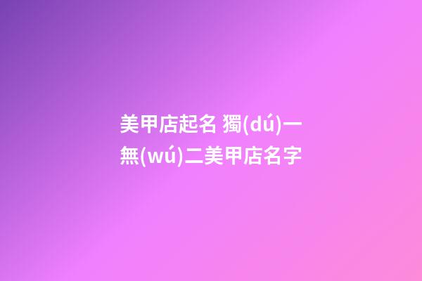 美甲店起名 獨(dú)一無(wú)二美甲店名字